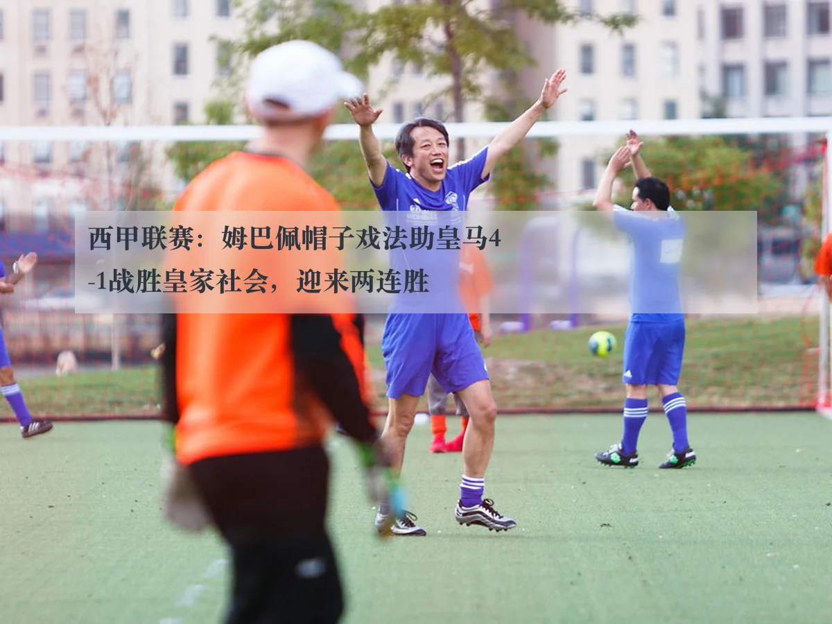 西甲联赛:姆巴佩帽子戏法助皇马4-1战胜皇家社会,迎来两连胜