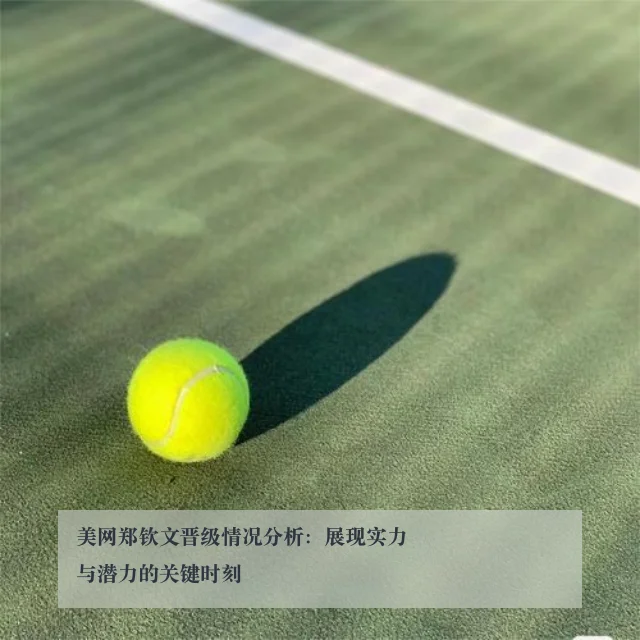 美网郑钦文晋级情况分析：展现实力与潜力的关键时刻